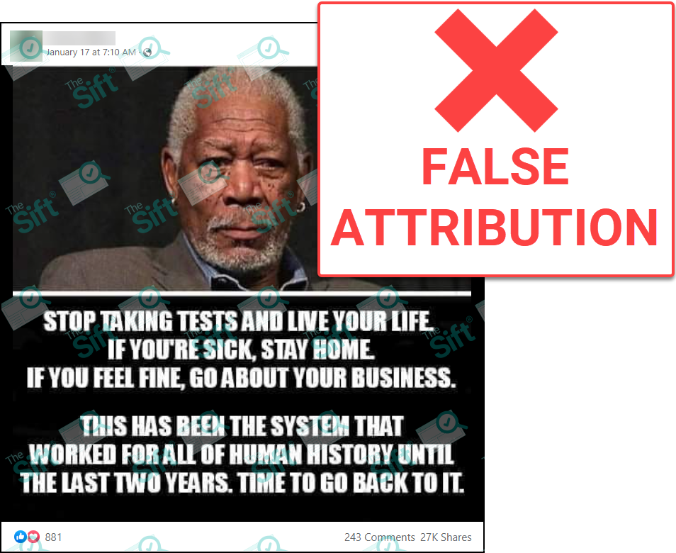 A Facebook post of a meme that includes a photo of actor Morgan Freeman and the words “Stop taking tests and live your life. If you’re sick, stay home. If you feel fine, go about your business. This has been the system that worked for all of human history until the last two years. Time to go back to it.” The News Literacy Project added a label that says “FALSE ATTRIBUTION.”